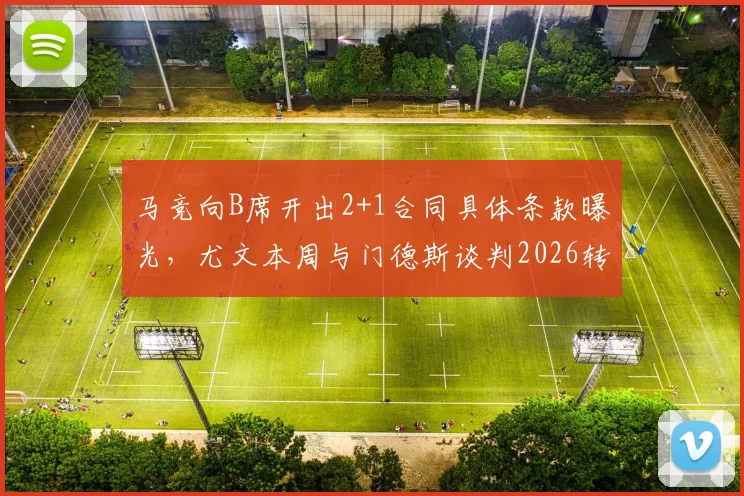 马竞向B席开出2+1合同具体条款曝光，尤文本周与门德斯谈判2026转会，最新动态解析