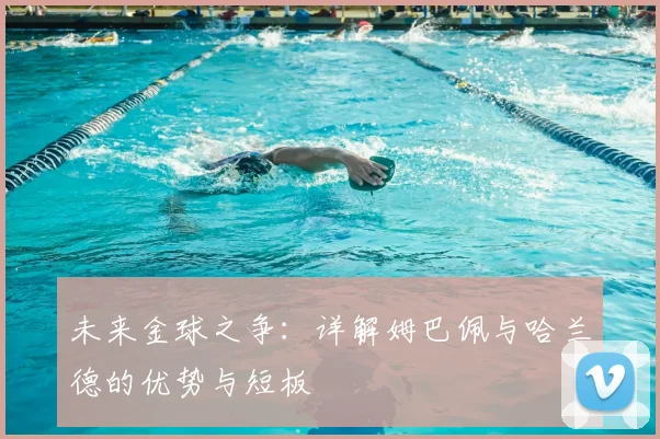 未来金球之争：详解姆巴佩与哈兰德的优势与短板