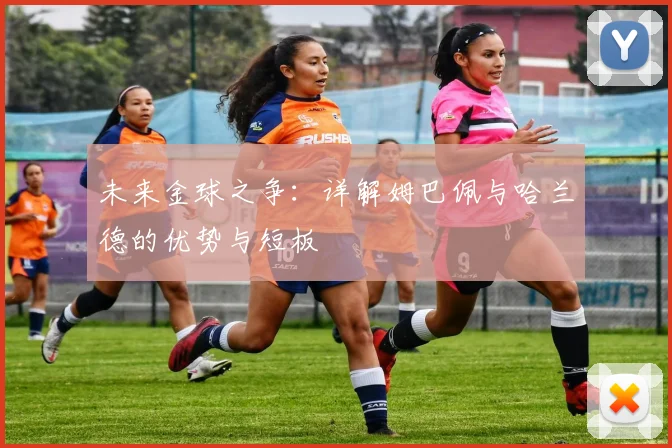 未来金球之争:详解姆巴佩与哈兰德的优势与短板