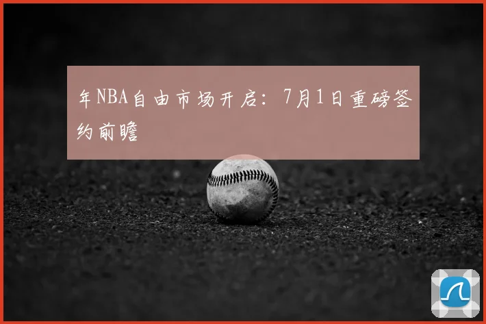 年NBA自由市场开启:7月1日重磅签约前瞻