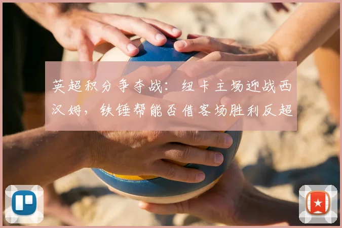 英超积分争夺战：纽卡主场迎战西汉姆，铁锤帮能否借客场胜利反超热刺？