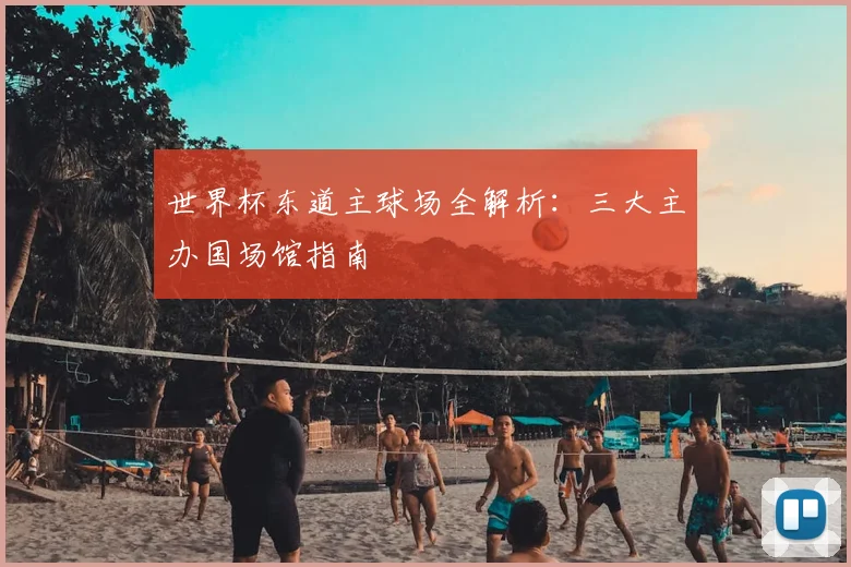 世界杯东道主球场全解析：三大主办国场馆指南