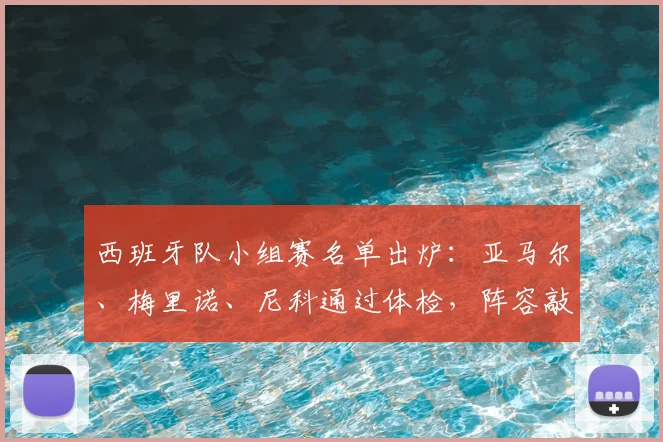 西班牙队小组赛名单出炉:亚马尔、梅里诺、尼科通过体检,阵容敲定