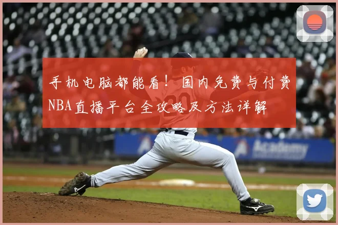 手机电脑都能看！国内免费与付费NBA直播平台全攻略及方法详解
